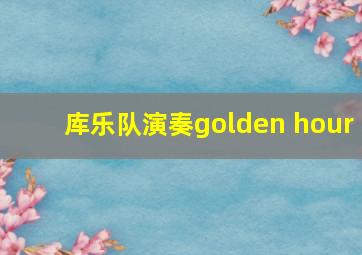 库乐队演奏golden hour